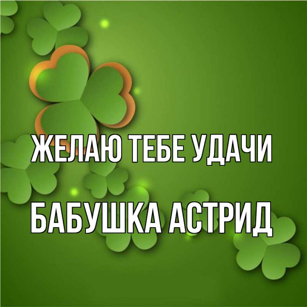 Открытка на каждый день с именем, Бабушка-Астрид Желаю тебе удачи много трехлистных листочков клевера Прикольная открытка с пожеланием онлайн скачать бесплатно 