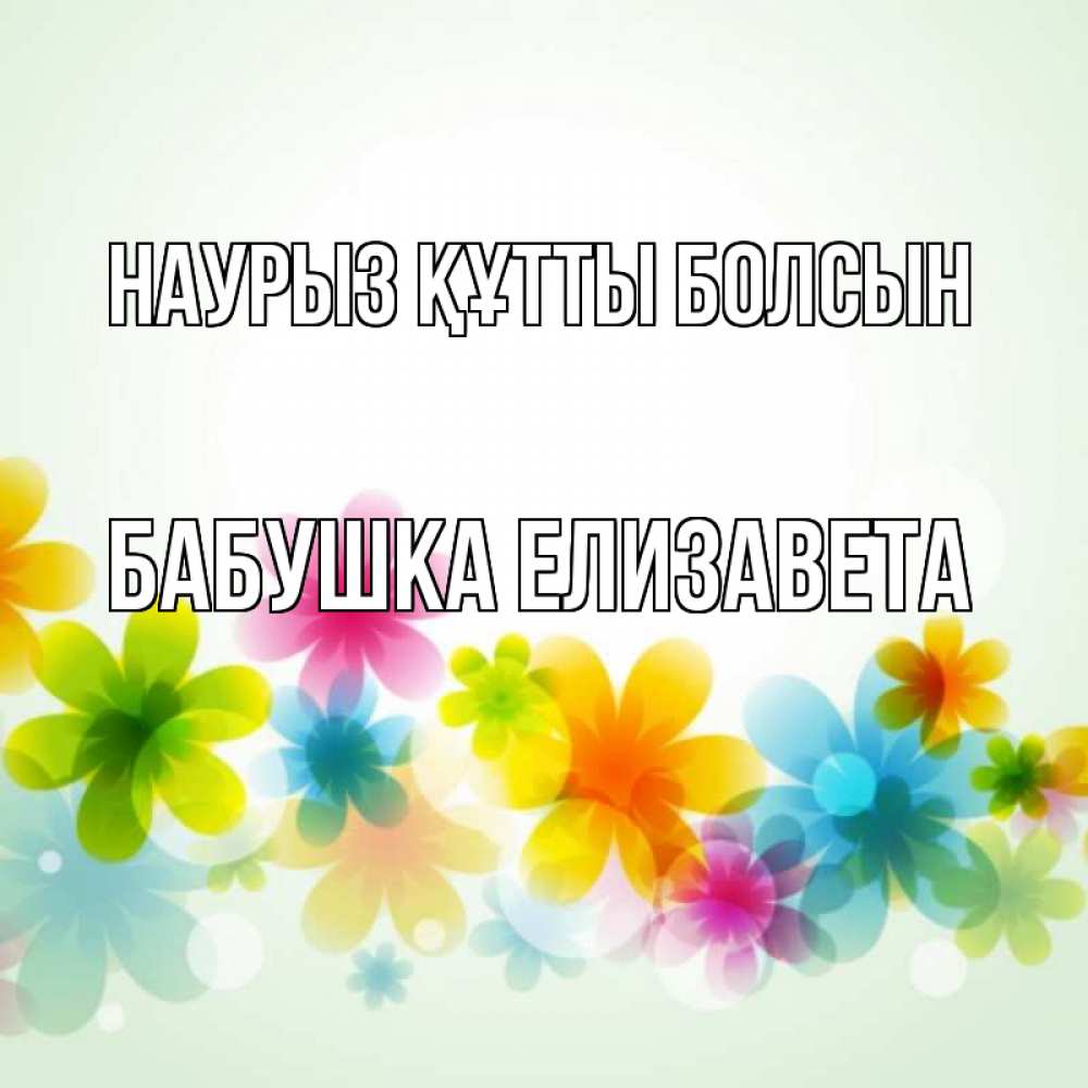 Открытка на каждый день с именем, Бабушка-Елизавета Наурыз құтты болсын цветы Прикольная открытка с пожеланием онлайн скачать бесплатно 