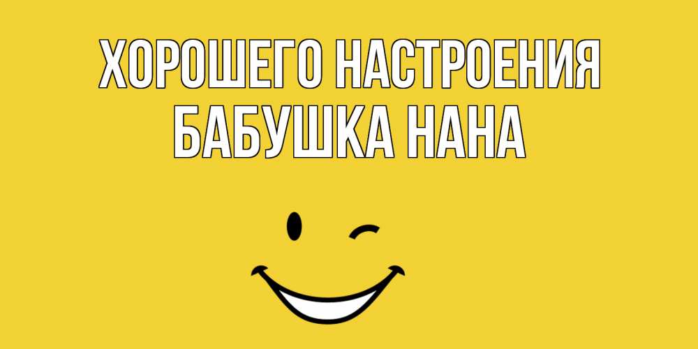 Открытка на каждый день с именем, Бабушка-Нана Хорошего настроения смайл Прикольная открытка с пожеланием онлайн скачать бесплатно 