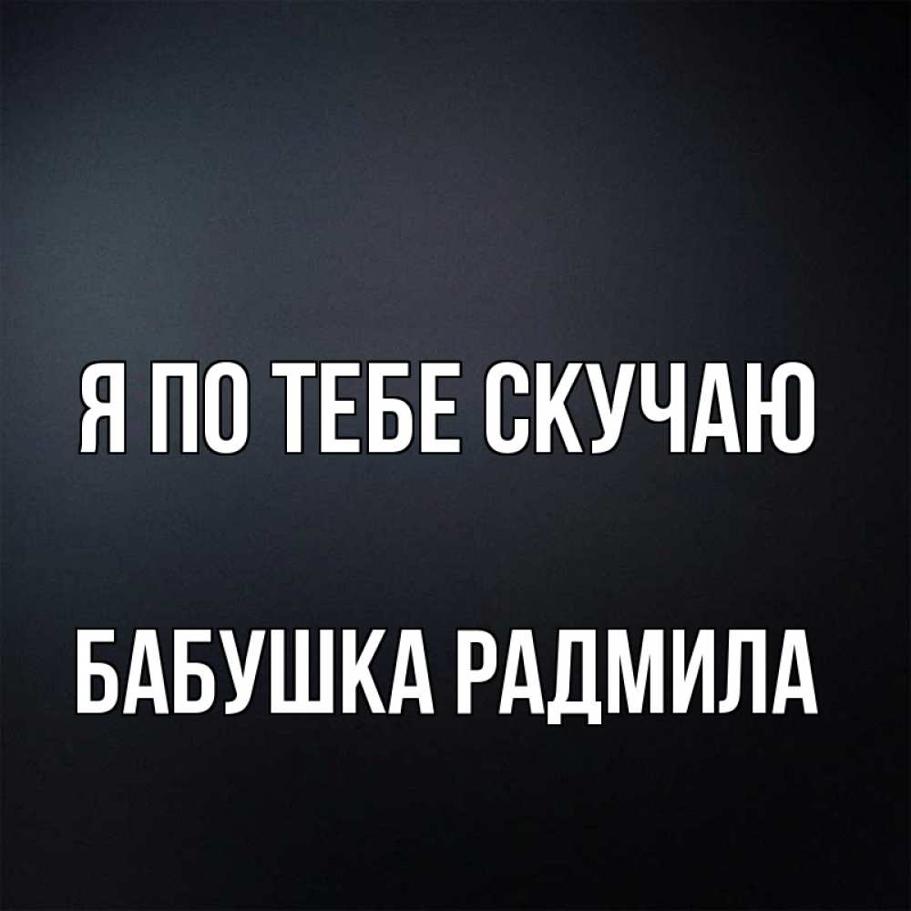 Открытка на каждый день с именем, Бабушка-Радмила Я по тебе скучаю с подписью Прикольная открытка с пожеланием онлайн скачать бесплатно 