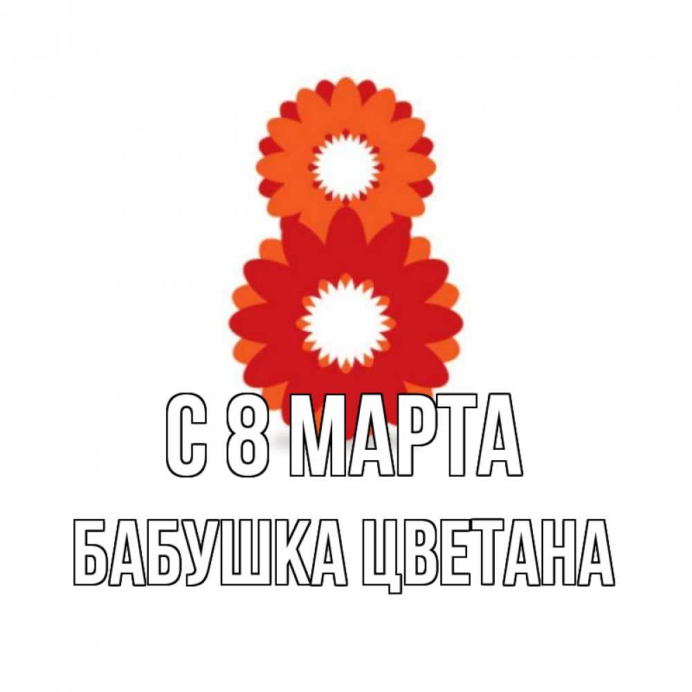 Открытка на каждый день с именем, Бабушка-Цветана С 8 МАРТА восьмерка из лепестков Прикольная открытка с пожеланием онлайн скачать бесплатно 