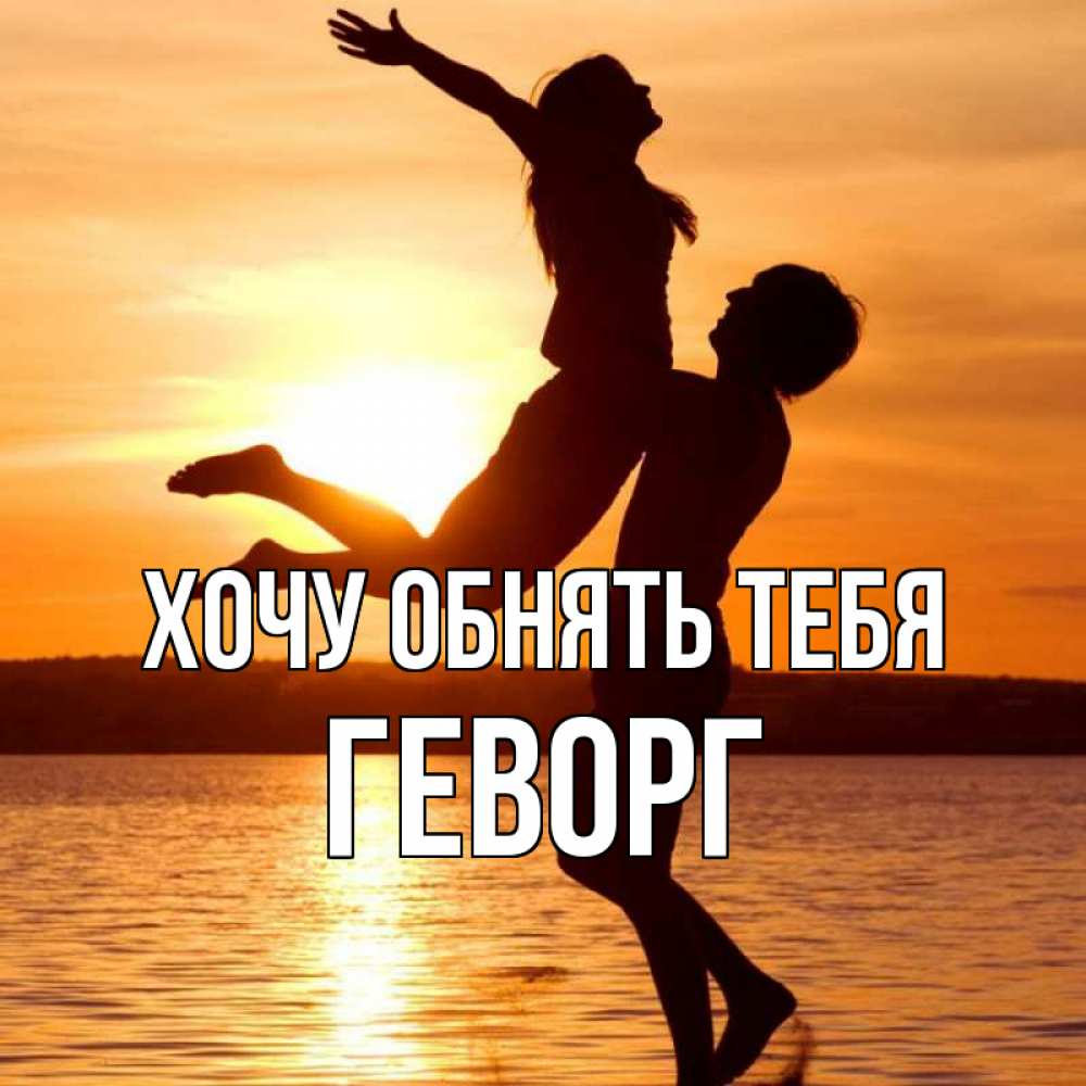 Открытка на каждый день с именем, Геворг Хочу обнять тебя парень поднимает девушку и она летит Прикольная открытка с пожеланием онлайн скачать бесплатно 
