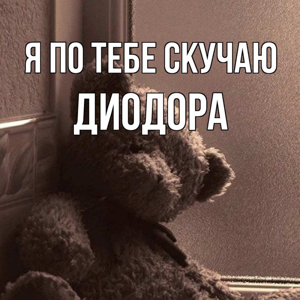 Открытка на каждый день с именем, Диодора Я по тебе скучаю скучаем тут Прикольная открытка с пожеланием онлайн скачать бесплатно 