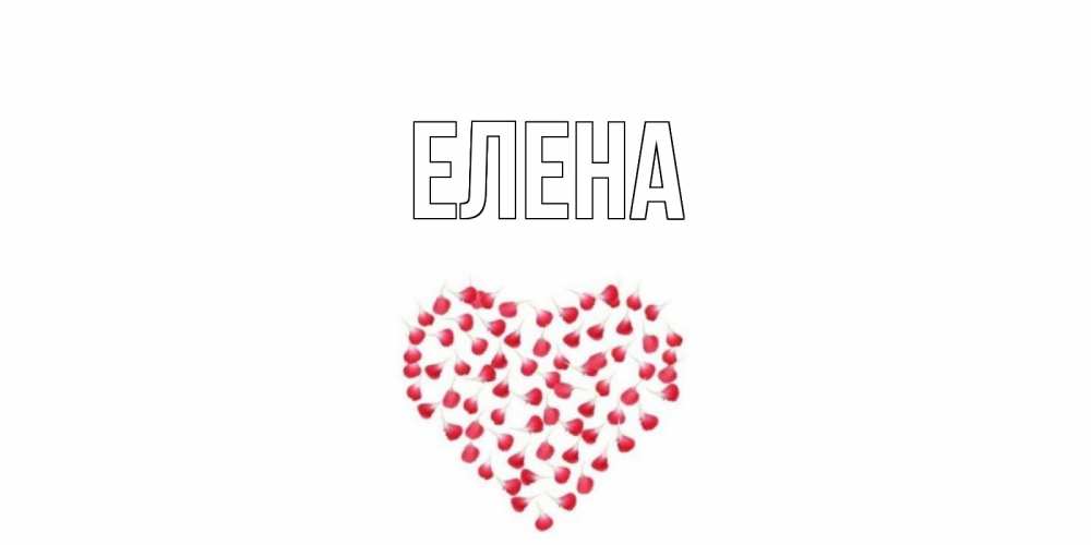 Открытка на каждый день с именем, Елена Главная сердечко для любимой Прикольная открытка с пожеланием онлайн скачать бесплатно 