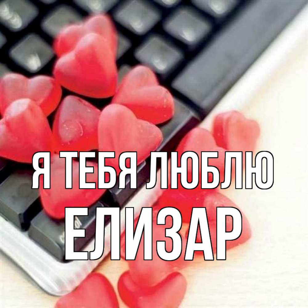 Открытка на каждый день с именем, Елизар Я тебя люблю конфеты в виде сердец Прикольная открытка с пожеланием онлайн скачать бесплатно 