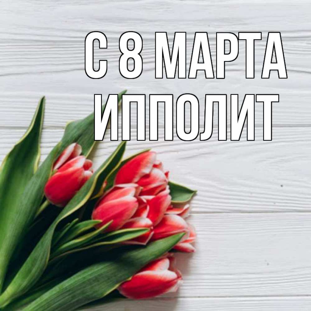 Открытка на каждый день с именем, Ипполит С 8 МАРТА весна 2 Прикольная открытка с пожеланием онлайн скачать бесплатно 