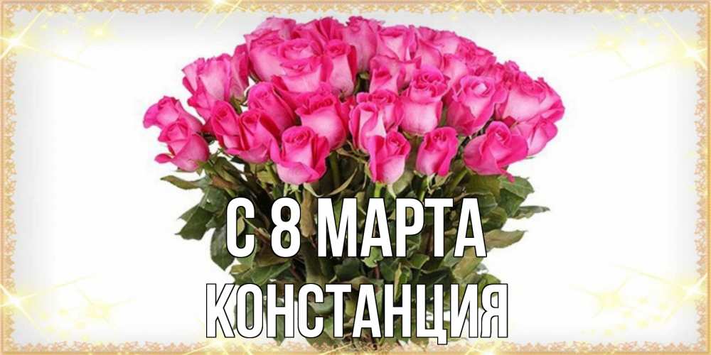 Открытка на каждый день с именем, Констанция С 8 МАРТА красивые открытки в оригинальной обработке на международный женский день Прикольная открытка с пожеланием онлайн скачать бесплатно 