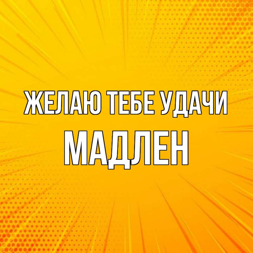 Открытка на каждый день с именем, Мадлен Желаю тебе удачи фон Прикольная открытка с пожеланием онлайн скачать бесплатно 