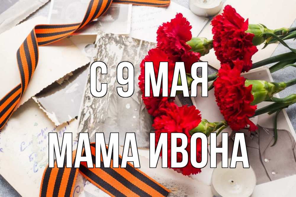 Открытка на каждый день с именем, Мама-Ивона С 9 мая 9 мая Прикольная открытка с пожеланием онлайн скачать бесплатно 