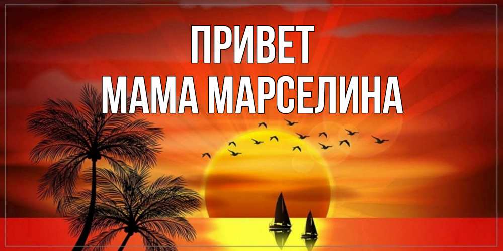 Открытка на каждый день с именем, Мама-Марселина Привет привет Прикольная открытка с пожеланием онлайн скачать бесплатно 