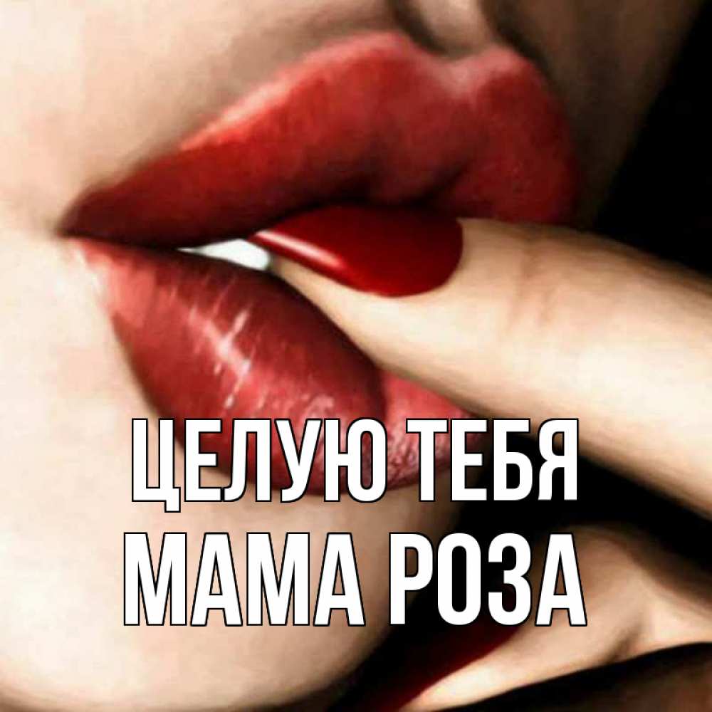Открытка на каждый день с именем, Мама-Роза Целую тебя открытка целую тебя для парня Прикольная открытка с пожеланием онлайн скачать бесплатно 