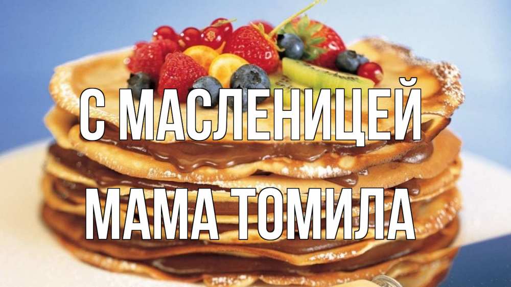 Открытка на каждый день с именем, Мама-Томила С масленицей торт, блины, ягоды Прикольная открытка с пожеланием онлайн скачать бесплатно 