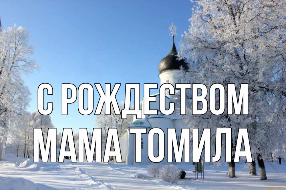 Открытка на каждый день с именем, Мама-Томила С рождеством Рождество, церковь, храм, зимний лес Прикольная открытка с пожеланием онлайн скачать бесплатно 