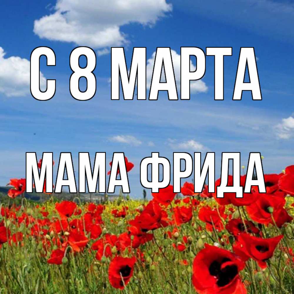 Открытка на каждый день с именем, Мама-Фрида С 8 МАРТА международный женский день 1 Прикольная открытка с пожеланием онлайн скачать бесплатно 