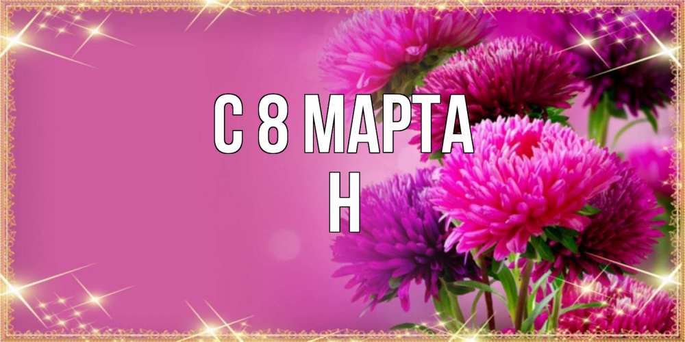 Открытка на каждый день с именем, Н С 8 марта садовые цветы на 8 марта Прикольная открытка с пожеланием онлайн скачать бесплатно 