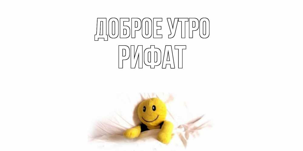 Открытка на каждый день с именем, Рифат Доброе утро смайл, кровать Прикольная открытка с пожеланием онлайн скачать бесплатно 