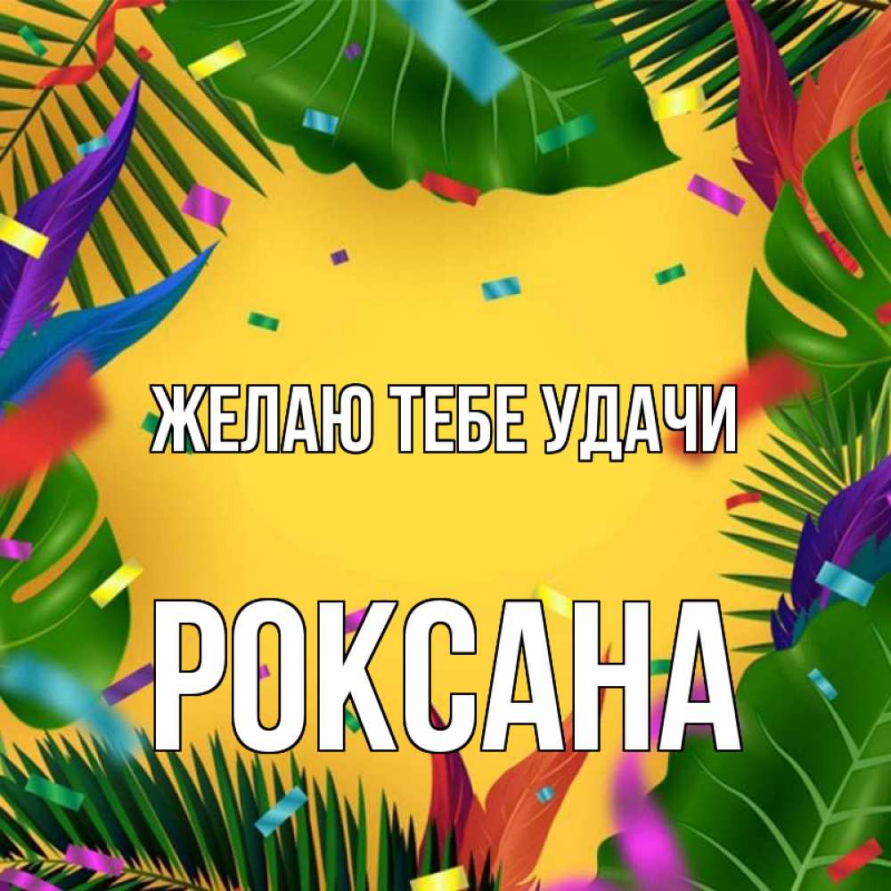 Открытка на каждый день с именем, Роксана Желаю тебе удачи тропики Прикольная открытка с пожеланием онлайн скачать бесплатно 