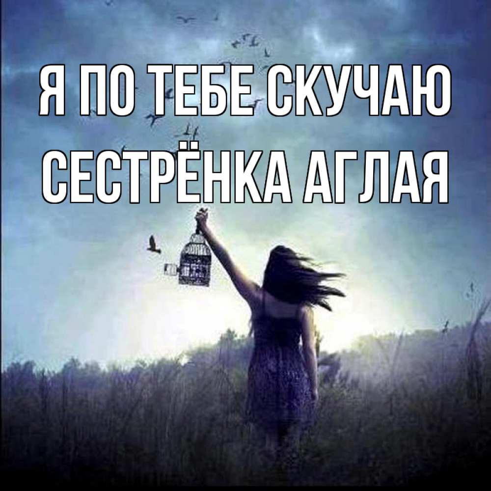 Открытка на каждый день с именем, Сестрёнка-Аглая Я по тебе скучаю приходи ко мне Прикольная открытка с пожеланием онлайн скачать бесплатно 