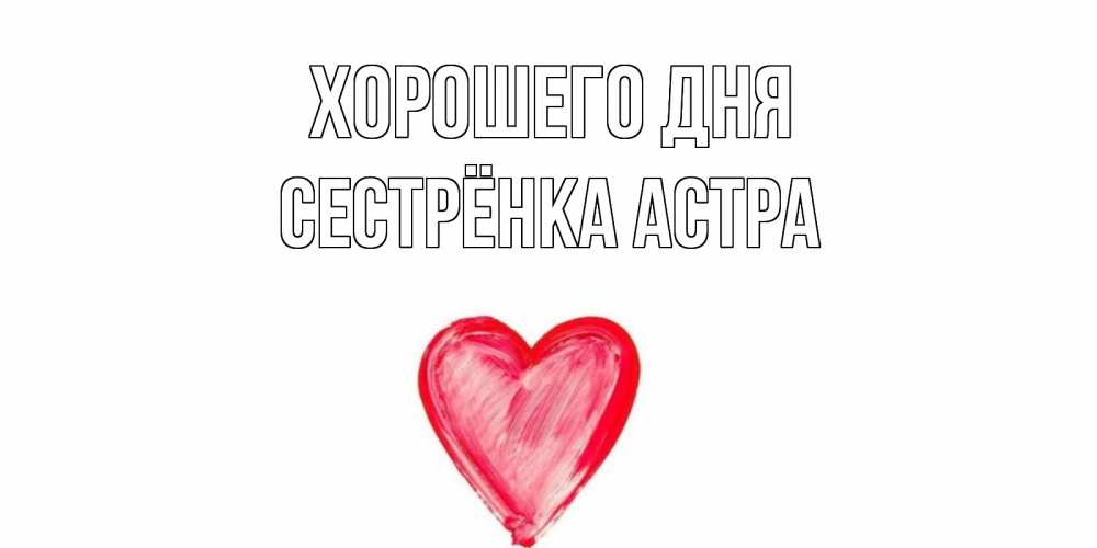 Открытка на каждый день с именем, Сестрёнка-Астра Хорошего дня прекрасного дня любимой Прикольная открытка с пожеланием онлайн скачать бесплатно 