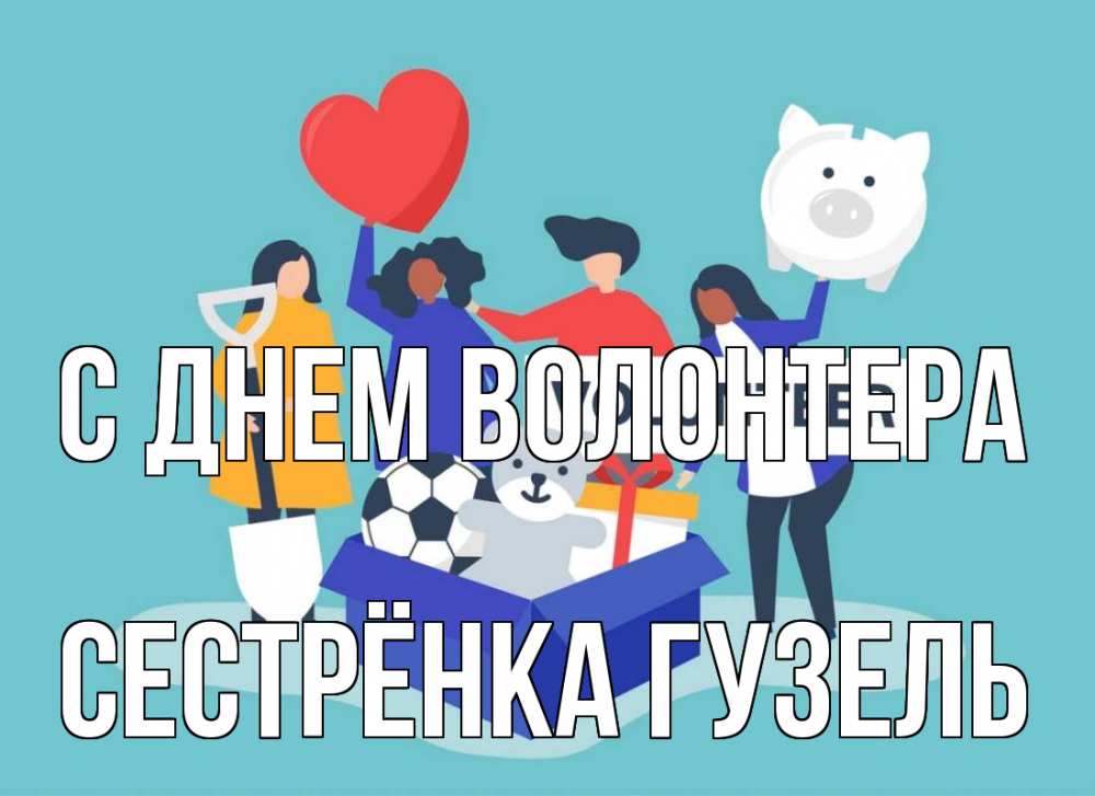 Открытка на каждый день с именем, Сестрёнка-Гузель С днем волонтера С днем волонтера Прикольная открытка с пожеланием онлайн скачать бесплатно 