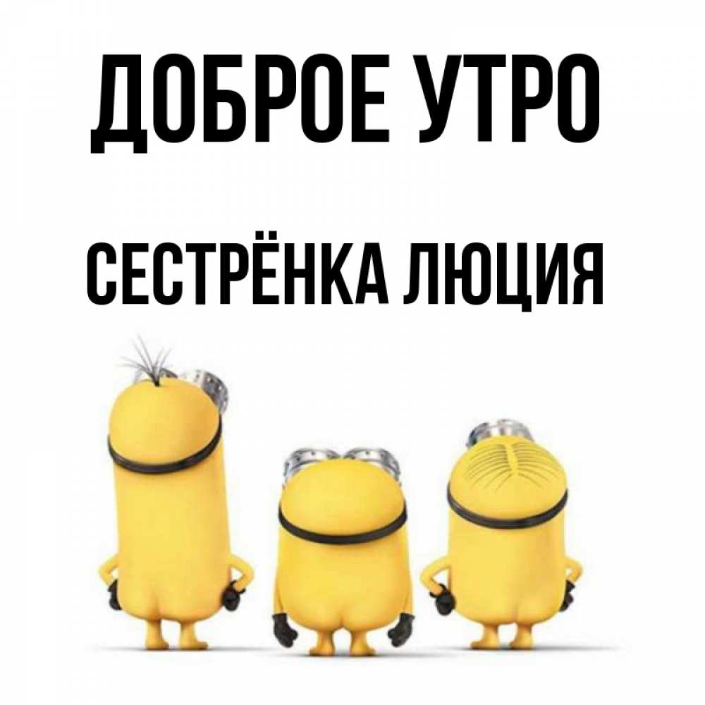 Открытка на каждый день с именем, Сестрёнка-Люция Доброе утро подписать открытку онлайн бесплатно Прикольная открытка с пожеланием онлайн скачать бесплатно 