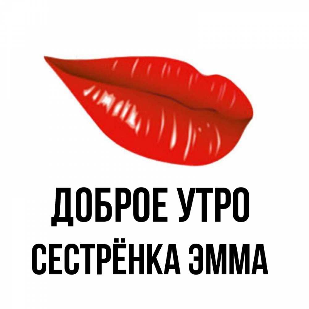 Открытка на каждый день с именем, Сестрёнка-Эмма Доброе утро утрешний поцелуй Прикольная открытка с пожеланием онлайн скачать бесплатно 