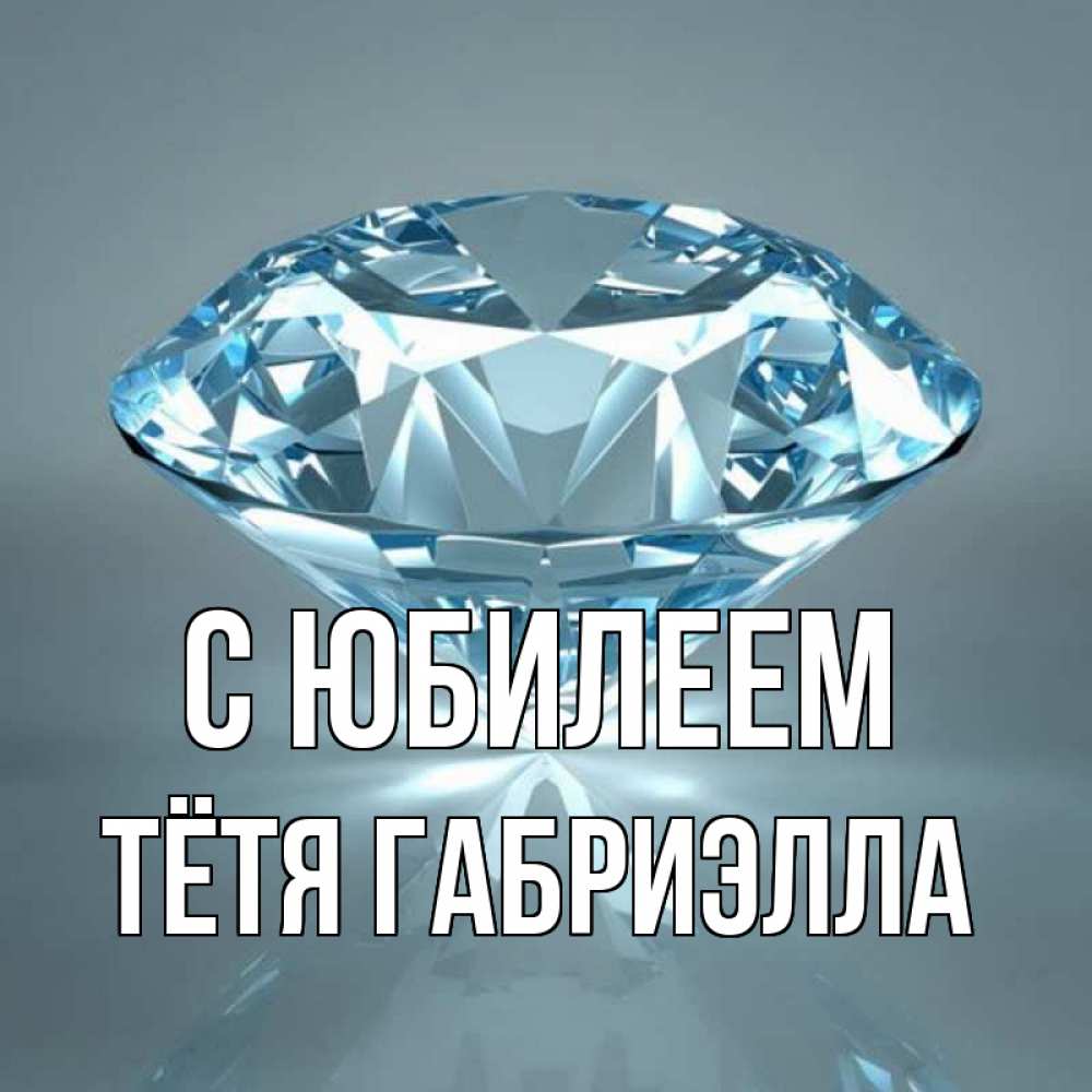 Открытка на каждый день с именем, Тётя-Габриэлла С юбилеем с бриллиантом голубого цвета Прикольная открытка с пожеланием онлайн скачать бесплатно 