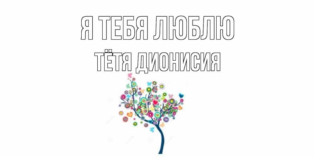 Открытка на каждый день с именем, Тётя-Дионисия Я тебя люблю дерево Прикольная открытка с пожеланием онлайн скачать бесплатно 