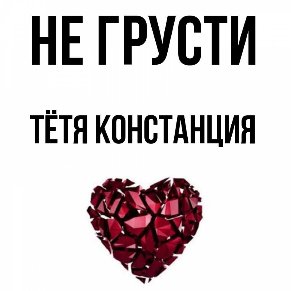 Открытка на каждый день с именем, Тётя-Констанция Не грусти рубиновое сердечко Прикольная открытка с пожеланием онлайн скачать бесплатно 
