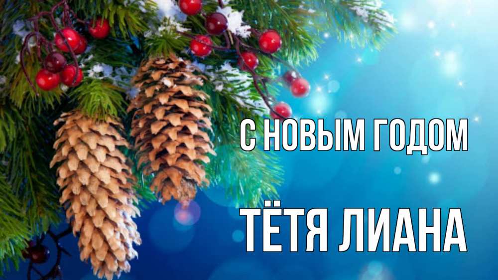 Открытка на каждый день с именем, Тётя-Лиана С новым годом Новый год, ель, шишки Прикольная открытка с пожеланием онлайн скачать бесплатно 