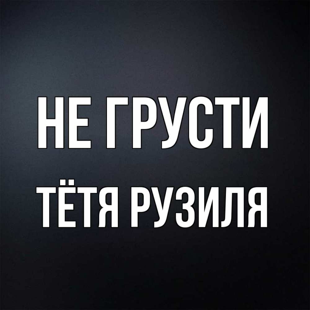 Открытка на каждый день с именем, Тётя-Рузиля Не грусти Градиент серый Прикольная открытка с пожеланием онлайн скачать бесплатно 