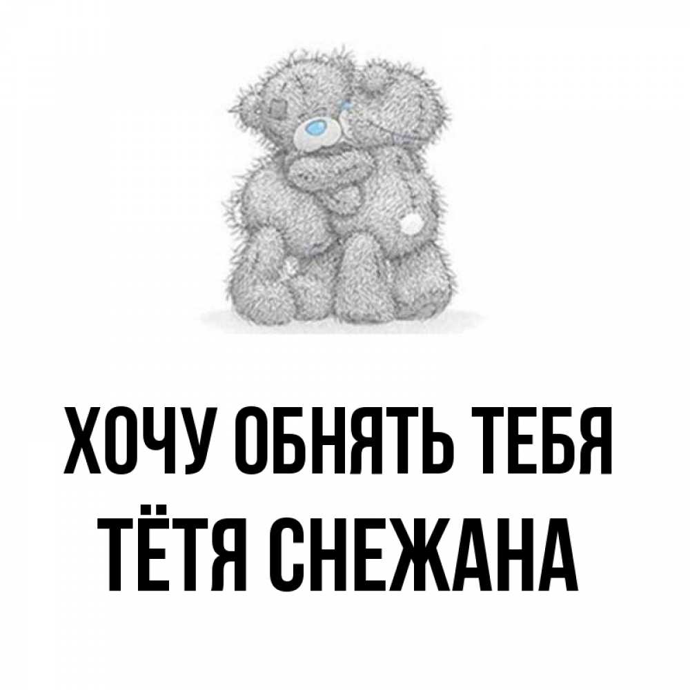 Открытка на каждый день с именем, Тётя-Снежана Хочу обнять тебя два теддика Прикольная открытка с пожеланием онлайн скачать бесплатно 