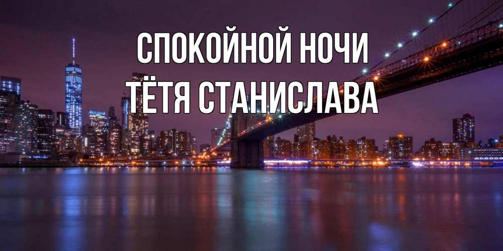 Открытка на каждый день с именем, Тётя-Станислава Спокойной ночи ночной мост Прикольная открытка с пожеланием онлайн скачать бесплатно 