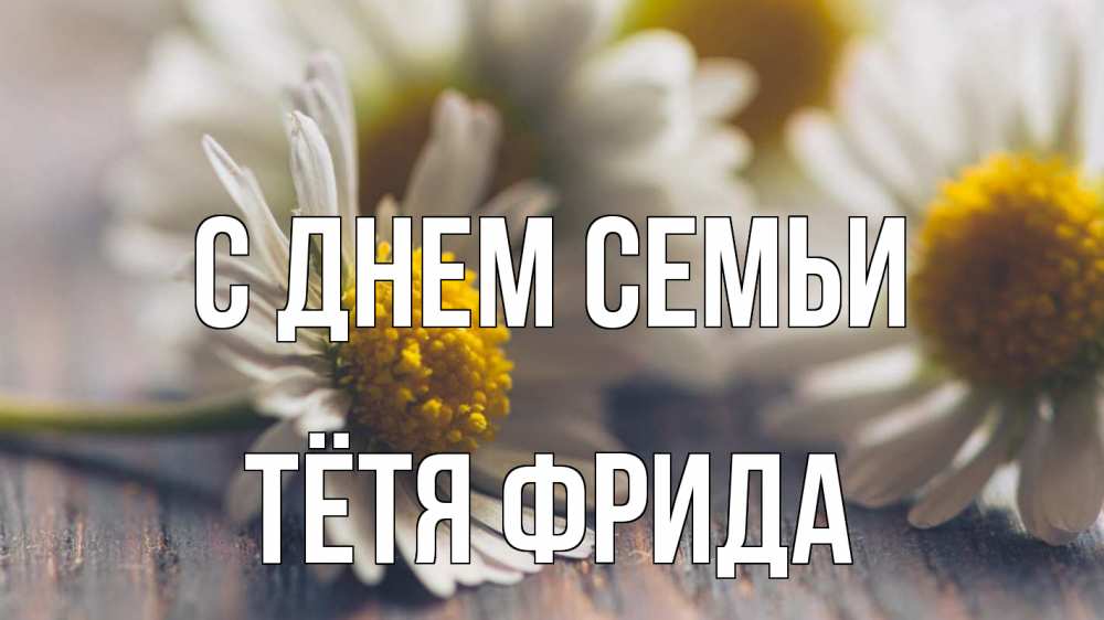 Открытка на каждый день с именем, Тётя-Фрида С днем семьи с днем семьи Прикольная открытка с пожеланием онлайн скачать бесплатно 