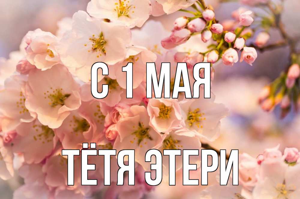 Открытка на каждый день с именем, Тётя-Этери С 1 мая С 1 мая Прикольная открытка с пожеланием онлайн скачать бесплатно 