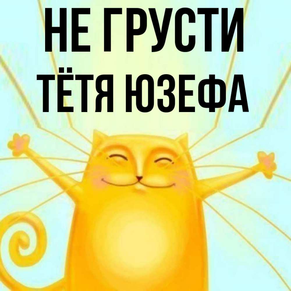 Открытка на каждый день с именем, Тётя-Юзефа Не грусти обнимашки усатые Прикольная открытка с пожеланием онлайн скачать бесплатно 