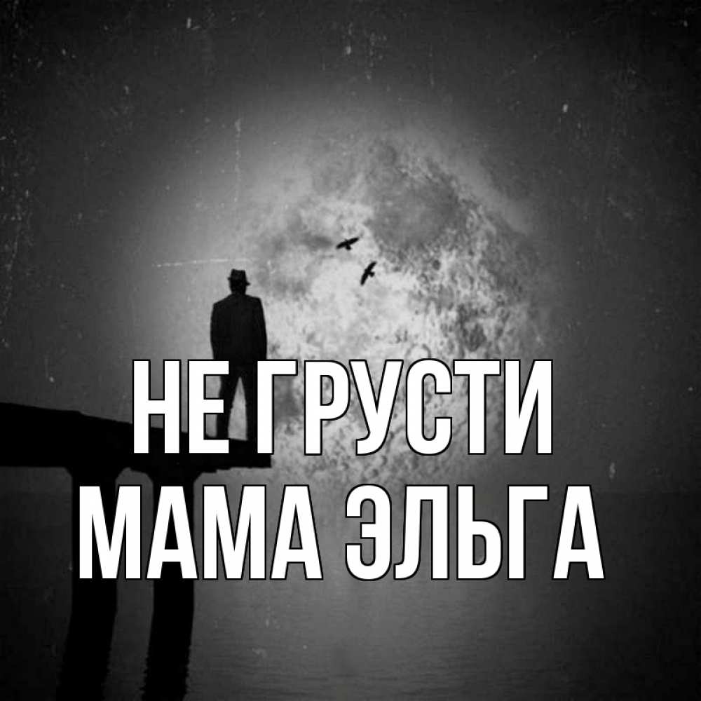 Открытка на каждый день с именем, Мама-Эльга Не грусти мужчина на мосту Прикольная открытка с пожеланием онлайн скачать бесплатно 