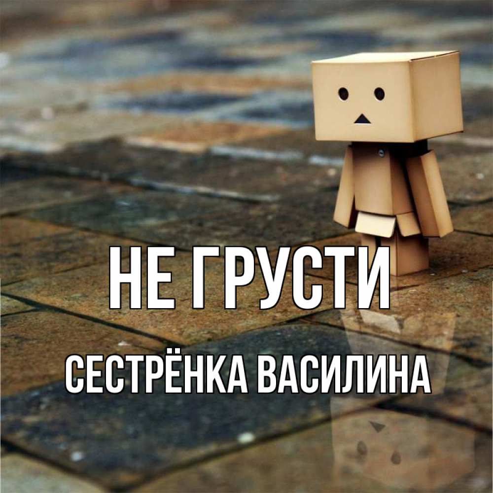 Открытка на каждый день с именем, Сестрёнка-Василина Не грусти Стив Прикольная открытка с пожеланием онлайн скачать бесплатно 