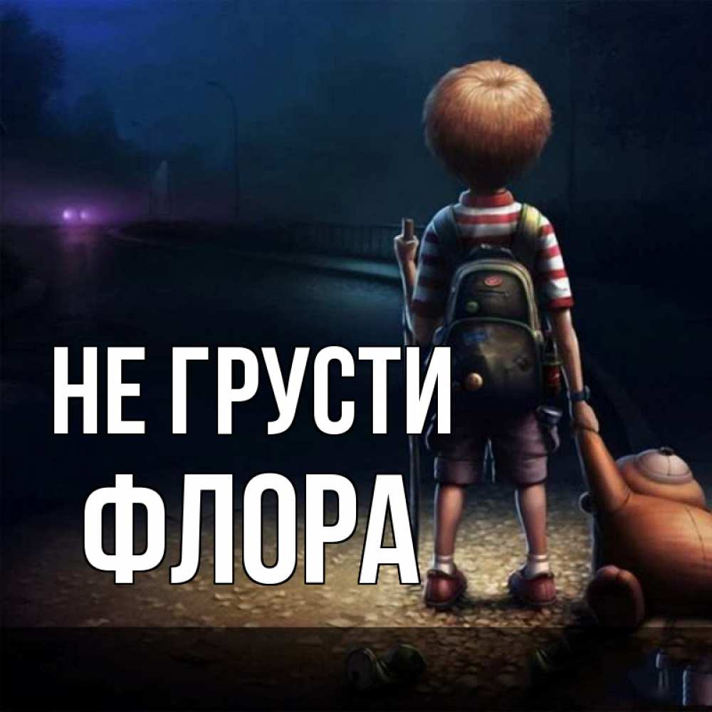 Открытка на каждый день с именем, Флора Не грусти мишка рюкзак ребенок Прикольная открытка с пожеланием онлайн скачать бесплатно 