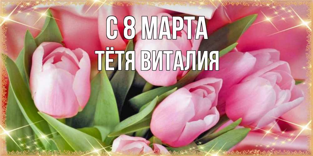 Открытка на каждый день с именем, Тётя-Виталия С 8 марта красивые открытки на 8 марта для милых дам Прикольная открытка с пожеланием онлайн скачать бесплатно 