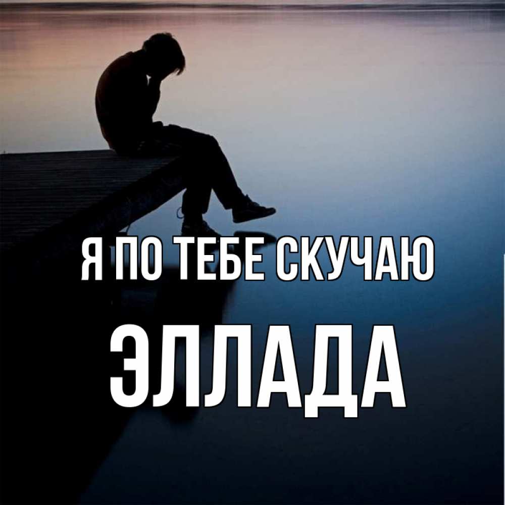 Открытка на каждый день с именем, Эллада Я по тебе скучаю печаль Прикольная открытка с пожеланием онлайн скачать бесплатно 