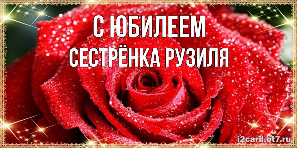 Открытка на каждый день с именем, Сестрёнка-Рузиля С юбилеем роса и роза. открытка с красивой розой Прикольная открытка с пожеланием онлайн скачать бесплатно 