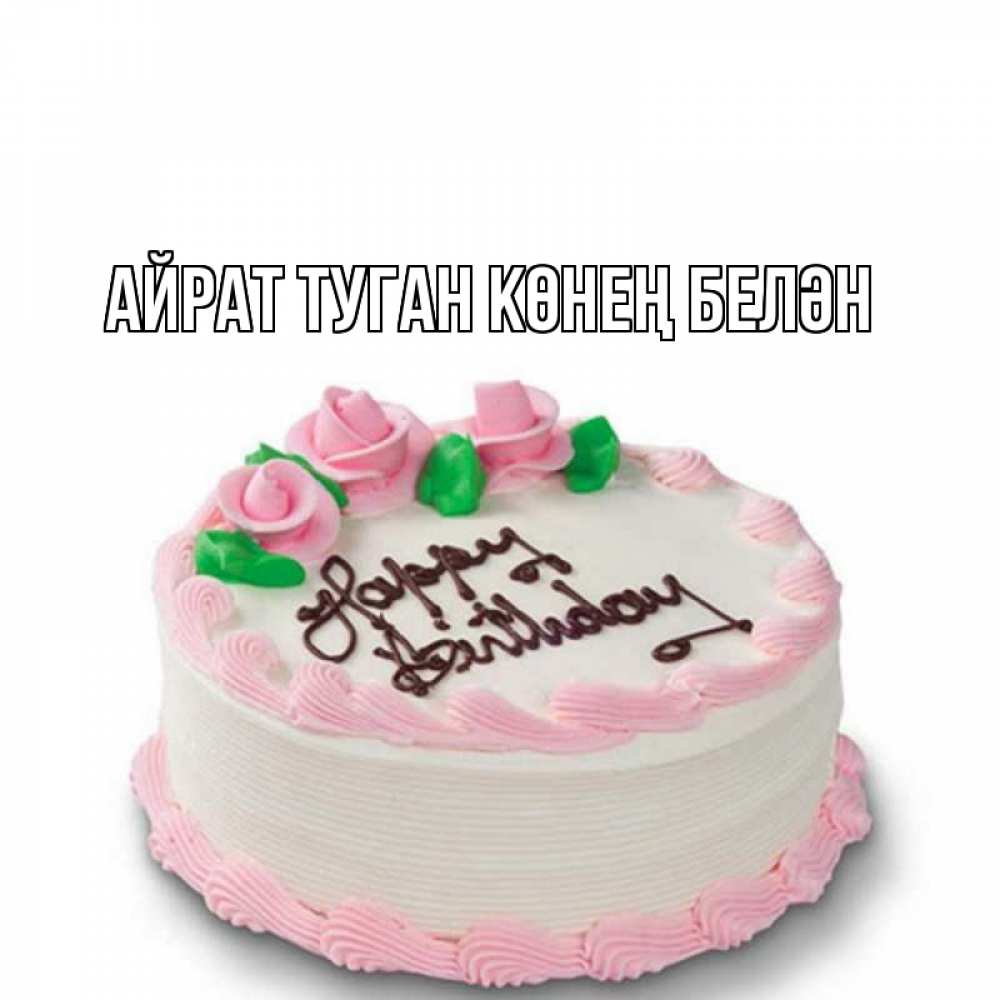 Открытка на каждый день с именем, Айрат-туган-көнең-белән Главная Розы Прикольная открытка с пожеланием онлайн скачать бесплатно 