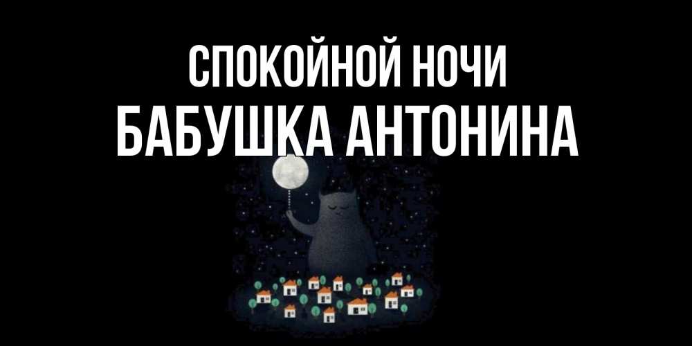 Открытка на каждый день с именем, Бабушка-Антонина Спокойной ночи кот,луна, ночь, звезды Прикольная открытка с пожеланием онлайн скачать бесплатно 