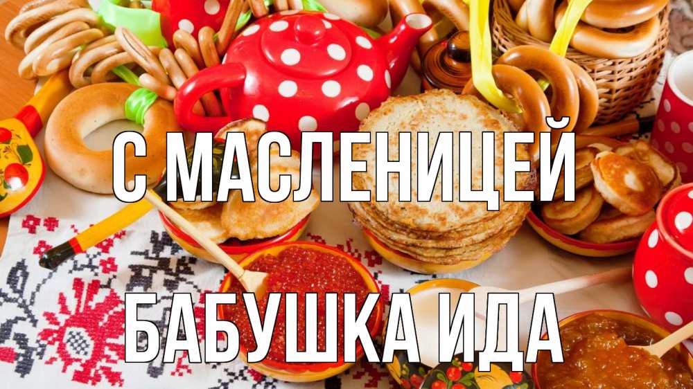 Открытка на каждый день с именем, Бабушка-Ида С масленицей блины, красная икра, баранки Прикольная открытка с пожеланием онлайн скачать бесплатно 