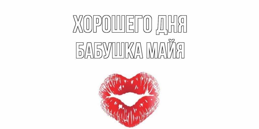 Открытка на каждый день с именем, Бабушка-Майя Хорошего дня Поцелуй Прикольная открытка с пожеланием онлайн скачать бесплатно 
