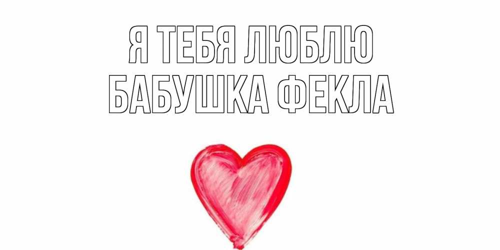Открытка на каждый день с именем, Бабушка-Фекла Я тебя люблю сердце, рисунок Прикольная открытка с пожеланием онлайн скачать бесплатно 