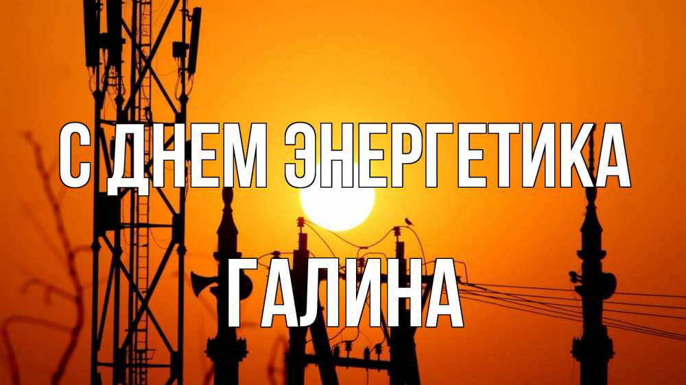 Открытка на каждый день с именем, Галина С днем энергетика закат,  электроэнергия, энергетик Прикольная открытка с пожеланием онлайн скачать бесплатно 