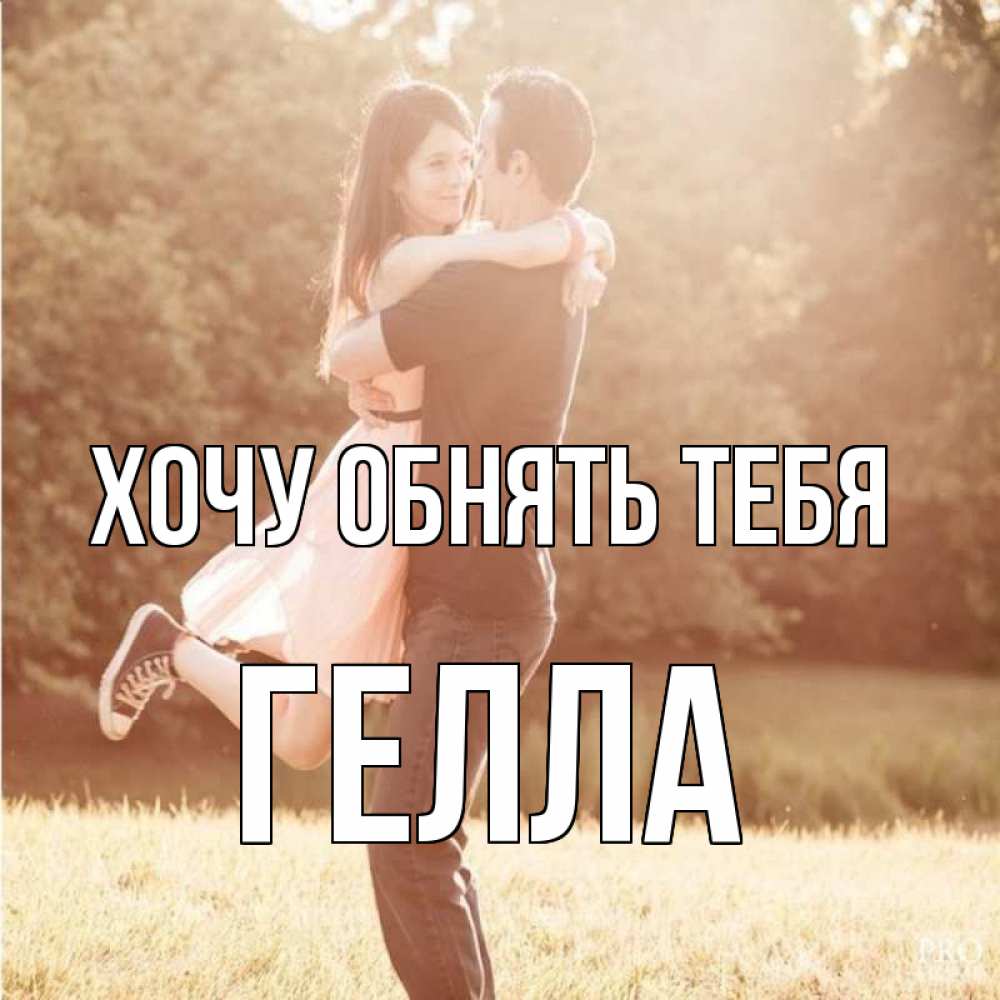 Открытка на каждый день с именем, Гелла Хочу обнять тебя парень и девушка фото под фильтром Прикольная открытка с пожеланием онлайн скачать бесплатно 