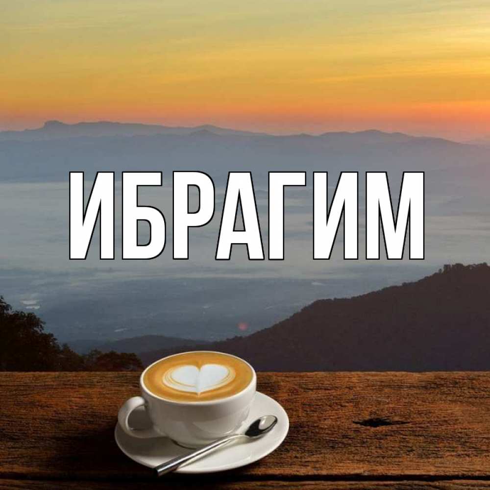 Открытка на каждый день с именем, Ибрагим Главная кофе на высоте Прикольная открытка с пожеланием онлайн скачать бесплатно 